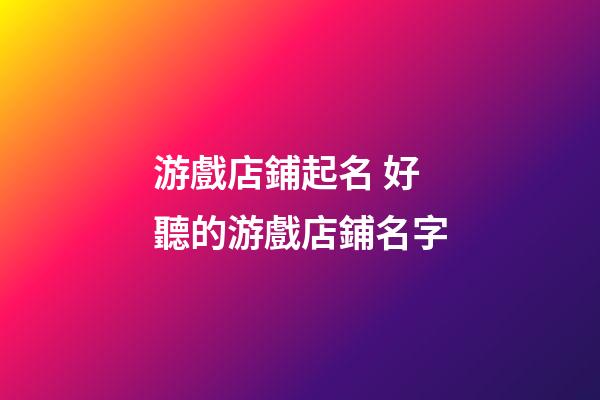 游戲店鋪起名 好聽的游戲店鋪名字